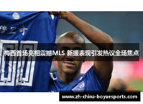 梅西首场亮相震撼MLS 新援表现引发热议全场焦点 梅西首场亮相震撼MLS 新援表现引发热议全场焦点
