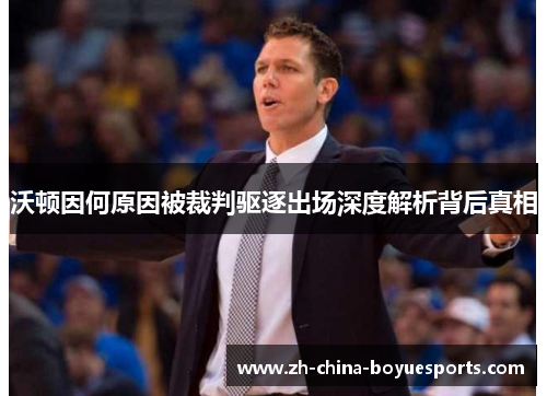 沃顿因何原因被裁判驱逐出场深度解析背后真相