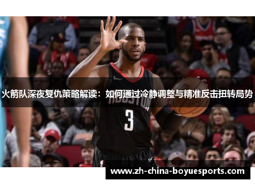 火箭队深夜复仇策略解读：如何通过冷静调整与精准反击扭转局势