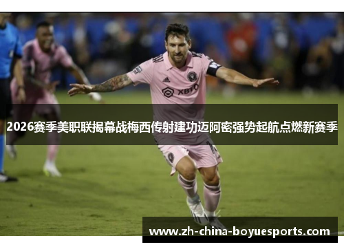 2026赛季美职联揭幕战梅西传射建功迈阿密强势起航点燃新赛季