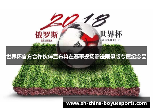 世界杯官方合作伙伴宣布将在赛事现场赠送限量版专属纪念品 世界杯官方合作伙伴宣布将在赛事现场赠送限量版专属纪念品