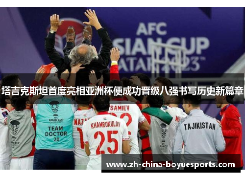 塔吉克斯坦首度亮相亚洲杯便成功晋级八强书写历史新篇章