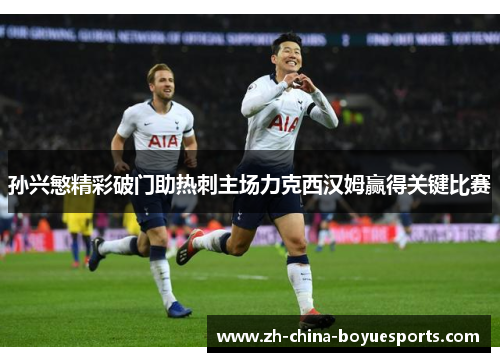 孙兴慜精彩破门助热刺主场力克西汉姆赢得关键比赛