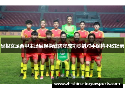 恩根女足西甲主场展现稳健防守成功零封对手保持不败纪录