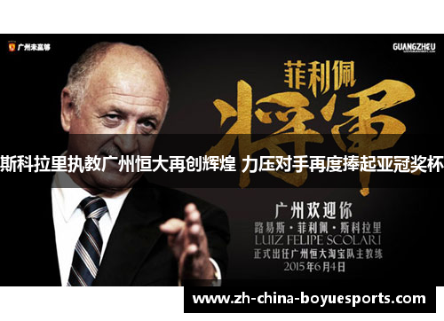 斯科拉里执教广州恒大再创辉煌 力压对手再度捧起亚冠奖杯