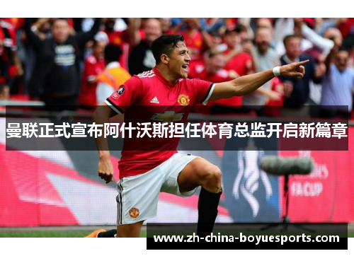 曼联正式宣布阿什沃斯担任体育总监开启新篇章