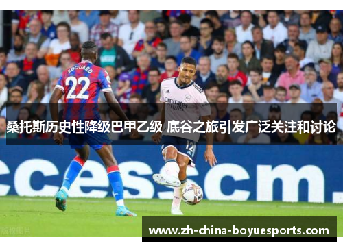 桑托斯历史性降级巴甲乙级 底谷之旅引发广泛关注和讨论