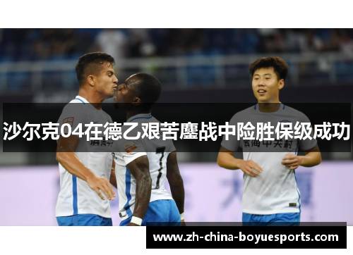 沙尔克04在德乙艰苦鏖战中险胜保级成功