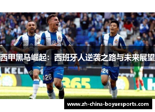 西甲黑马崛起：西班牙人逆袭之路与未来展望
