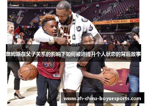 詹姆斯在父子关系的影响下如何被迫提升个人状态的背后故事