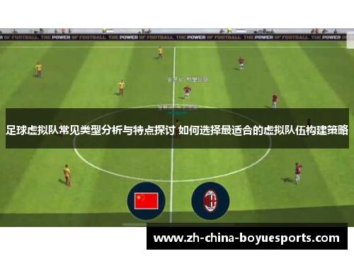 足球虚拟队常见类型分析与特点探讨 如何选择最适合的虚拟队伍构建策略