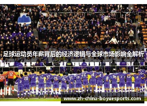 足球运动员年薪背后的经济逻辑与全球市场影响全解析 足球运动员年薪背后的经济逻辑与全球市场影响全解析