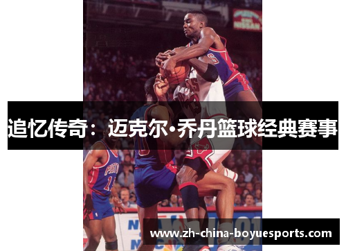 追忆传奇:迈克尔·乔丹篮球经典赛事 追忆传奇:迈克尔·乔丹篮球经典赛事