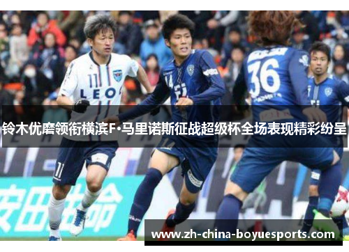 铃木优磨领衔横滨F·马里诺斯征战超级杯全场表现精彩纷呈