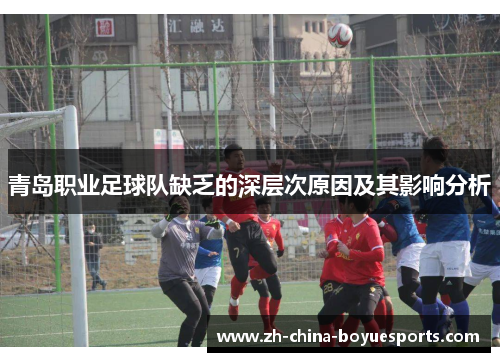 青岛职业足球队缺乏的深层次原因及其影响分析 青岛职业足球队缺乏的深层次原因及其影响分析