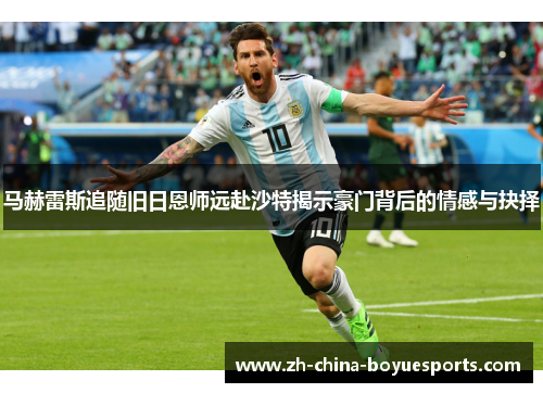 马赫雷斯追随旧日恩师远赴沙特揭示豪门背后的情感与抉择